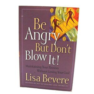 Book Be Angry but Dont Blow It Maintaining Your Passion Without Losing Your Cool